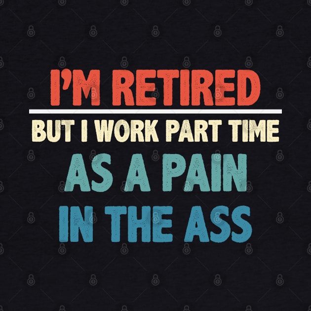 I'm Retired But I Work Part Time As A Pain In The Ass by gabrielakaren